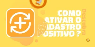 Como Ativar o Cadastro Positivo e Aumentar Score?